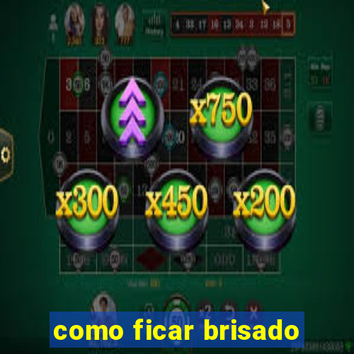 como ficar brisado